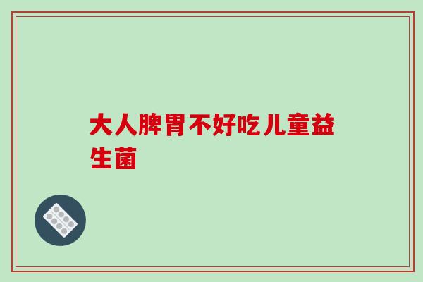 大人脾胃不好吃儿童益生菌