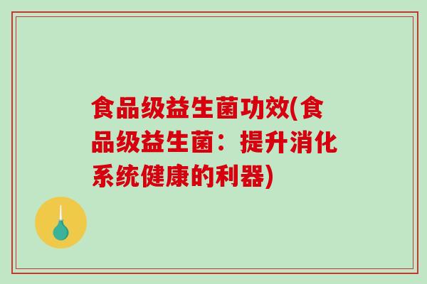 食品级益生菌功效(食品级益生菌：提升消化系统健康的利器)