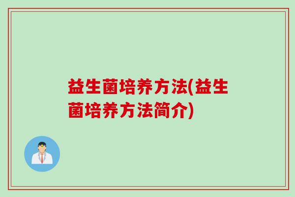 益生菌培养方法(益生菌培养方法简介) 益生菌培养方法(益生菌培养方法简介)