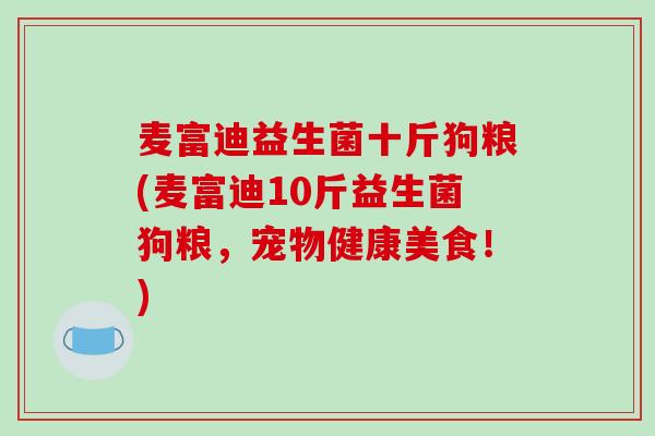 麦富迪益生菌十斤狗粮(麦富迪10斤益生菌狗粮，宠物健康美食！)