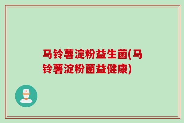 马铃薯淀粉益生菌(马铃薯淀粉菌益健康)