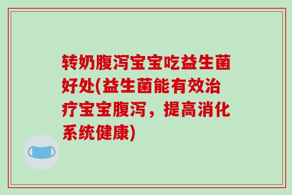 转奶宝宝吃益生菌好处(益生菌能有效宝宝，提高消化系统健康)