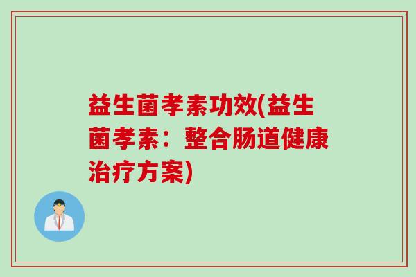 益生菌孝素功效(益生菌孝素：整合肠道健康治疗方案)