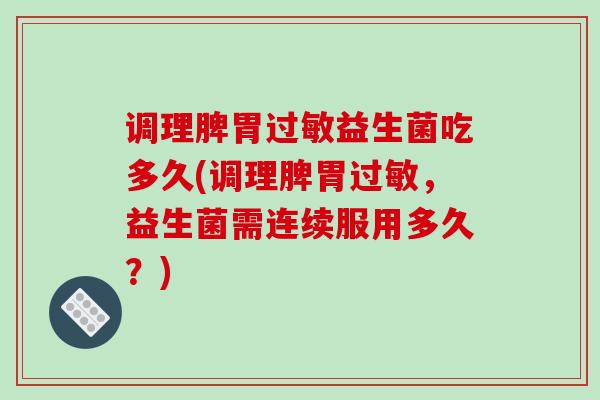 调理脾胃益生菌吃多久(调理脾胃，益生菌需连续服用多久？)