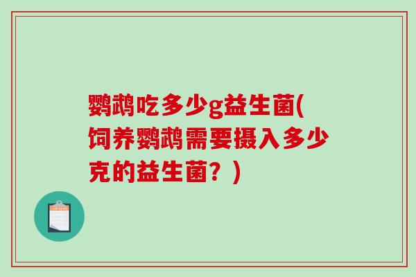 鹦鹉吃多少g益生菌(饲养鹦鹉需要摄入多少克的益生菌？)