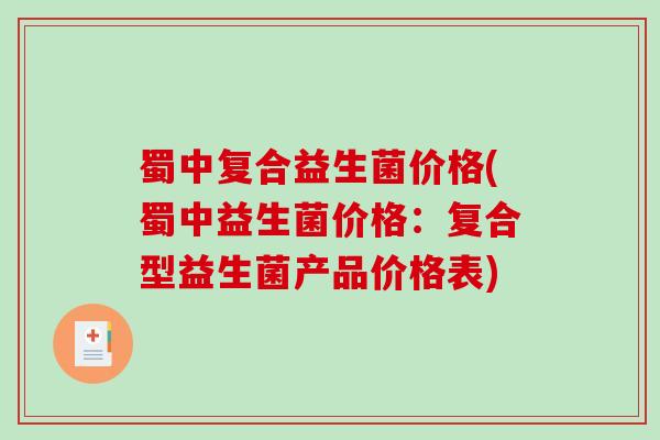 蜀中复合益生菌价格(蜀中益生菌价格：复合型益生菌产品价格表)