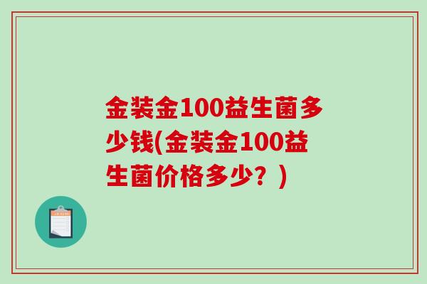 金装金100益生菌多少钱(金装金100益生菌价格多少？)