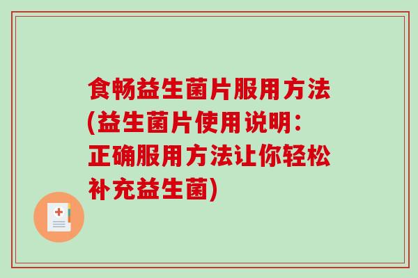 食畅益生菌片服用方法(益生菌片使用说明：正确服用方法让你轻松补充益生菌)