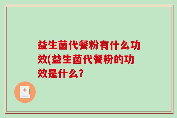益生菌代餐粉有什么功效(益生菌代餐粉的功效是什么？