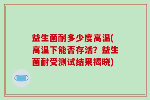 益生菌耐多少度高温(高温下能否存活？益生菌耐受测试结果揭晓)