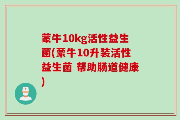蒙牛10kg活性益生菌(蒙牛10升装活性益生菌 帮助肠道健康)