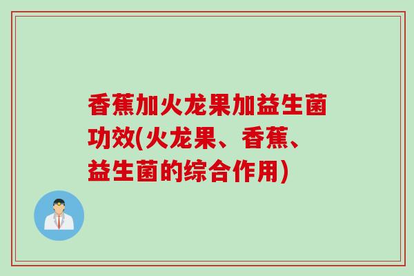 香蕉加火龙果加益生菌功效(火龙果、香蕉、益生菌的综合作用) 香蕉加火龙果加益生菌功效(火龙果、香蕉、益生菌的综合作用)