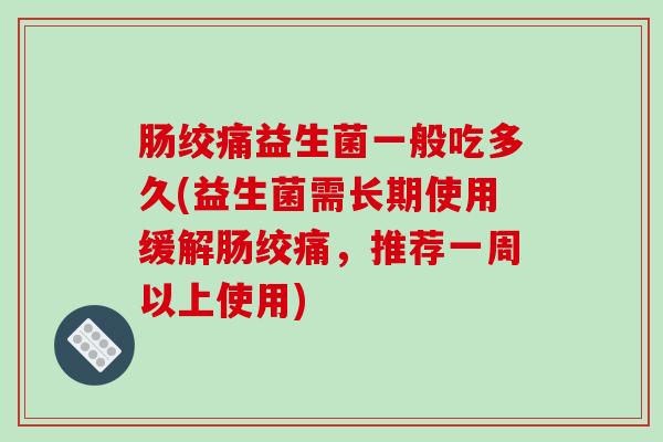 肠绞痛益生菌一般吃多久(益生菌需长期使用缓解肠绞痛，推荐一周以上使用)