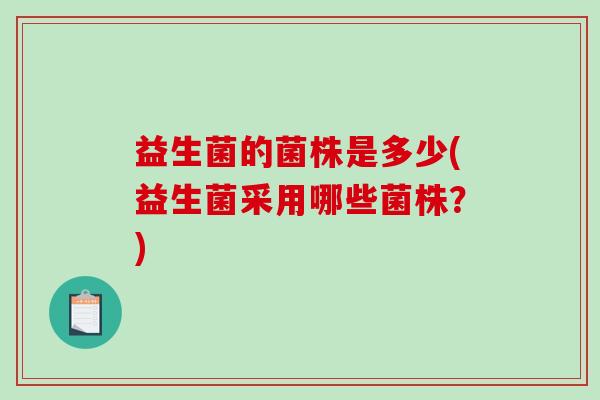 益生菌的菌株是多少(益生菌采用哪些菌株？)