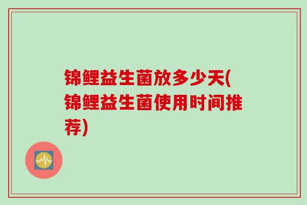 锦鲤益生菌放多少天(锦鲤益生菌使用时间推荐)