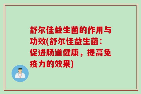 舒尔佳益生菌的作用与功效(舒尔佳益生菌：促进肠道健康，提高免疫力的效果)