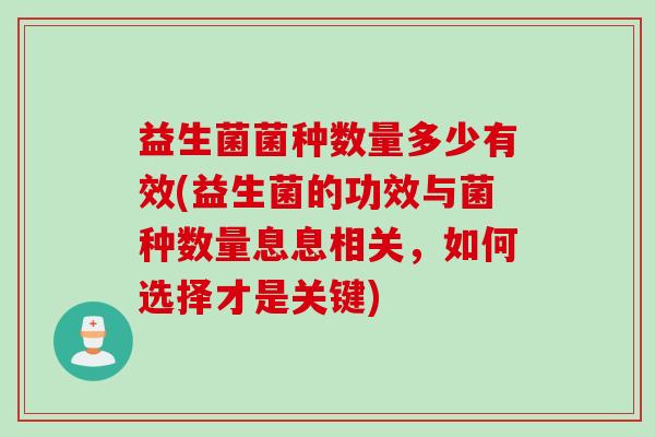 益生菌菌种数量多少有效(益生菌的功效与菌种数量息息相关,如何选择才是关键) 益生菌菌种数量多少有效(益生菌的功效与菌种数量息息相关,如何选择才是关键)