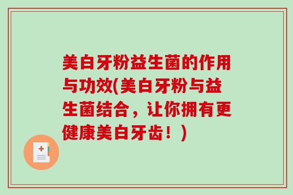 美白牙粉益生菌的作用与功效(美白牙粉与益生菌结合,让你拥有更健康美白牙齿!) 美白牙粉益生菌的作用与功效(美白牙粉与益生菌结合,让你拥有更健康美白牙齿!)