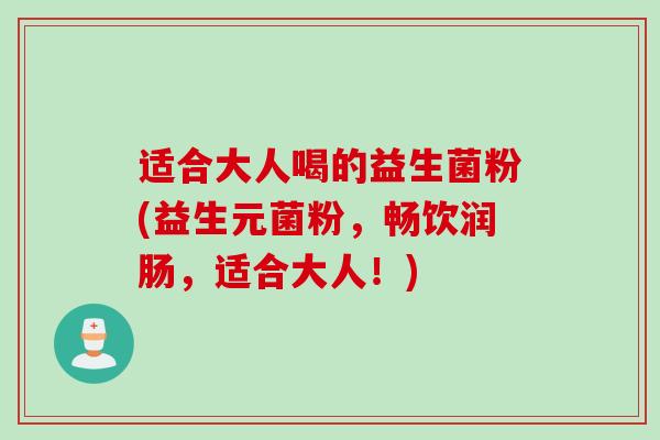 适合大人喝的益生菌粉(益生元菌粉，畅饮润肠，适合大人！)