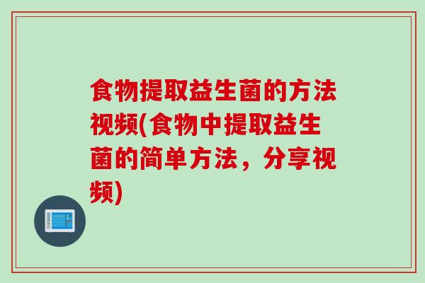食物提取益生菌的方法视频(食物中提取益生菌的简单方法，分享视频)