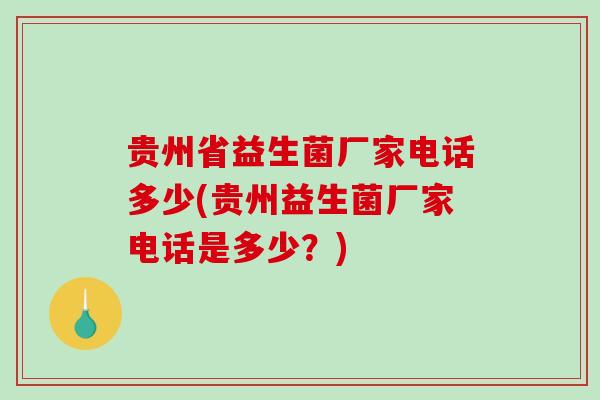 贵州省益生菌厂家电话多少(贵州益生菌厂家电话是多少？)