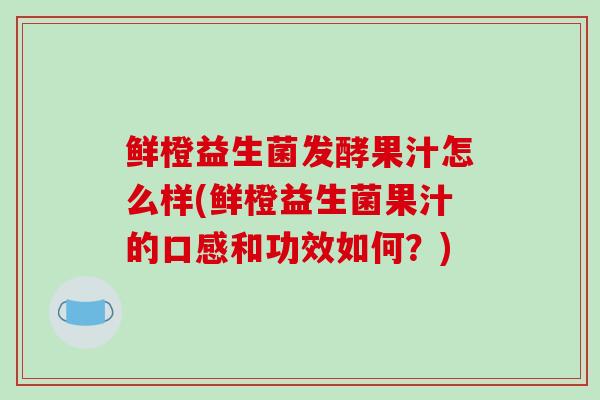 鲜橙益生菌发酵果汁怎么样(鲜橙益生菌果汁的口感和功效如何?) 鲜橙益生菌发酵果汁怎么样(鲜橙益生菌果汁的口感和功效如何?)