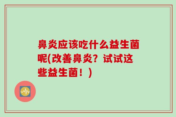 应该吃什么益生菌呢(改善?试试这些益生菌!) 应该吃什么益生菌呢(改善?试试这些益生菌!)