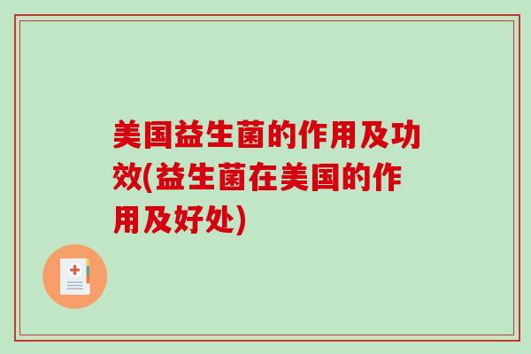 美国益生菌的作用及功效(益生菌在美国的作用及好处)