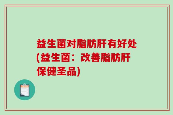 益生菌对脂肪有好处(益生菌：改善脂肪保健圣品)