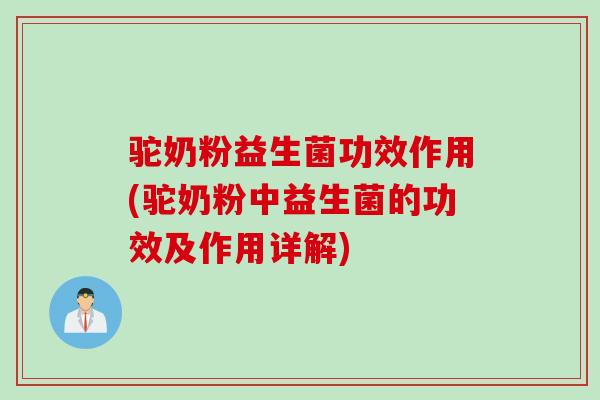 驼奶粉益生菌功效作用(驼奶粉中益生菌的功效及作用详解)