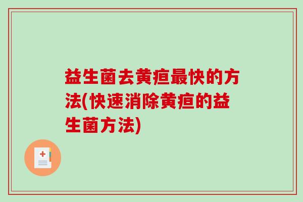 益生菌去黄疸快的方法(快速消除黄疸的益生菌方法) 益生菌去黄疸快的方法(快速消除黄疸的益生菌方法)
