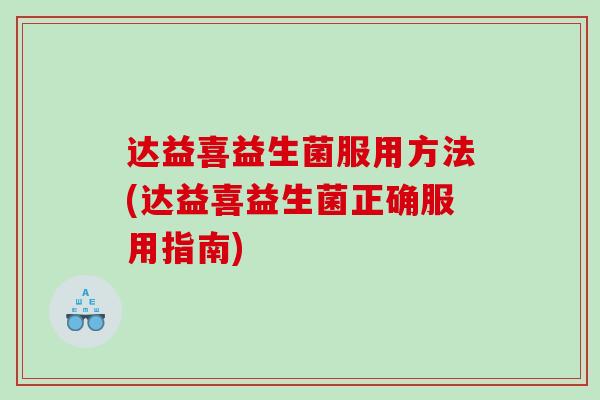 达益喜益生菌服用方法(达益喜益生菌正确服用指南) 达益喜益生菌服用方法(达益喜益生菌正确服用指南)