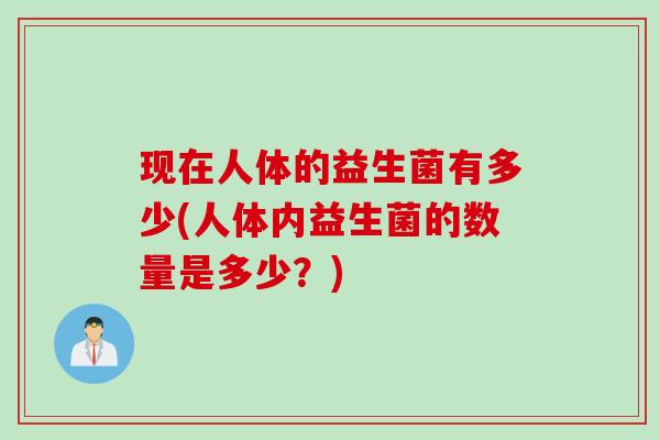 现在人体的益生菌有多少(人体内益生菌的数量是多少？)