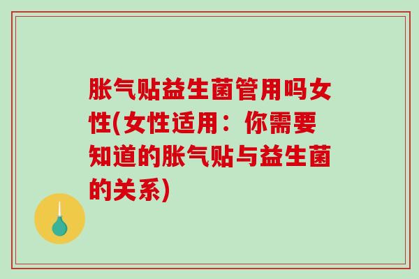 贴益生菌管用吗女性(女性适用：你需要知道的贴与益生菌的关系)