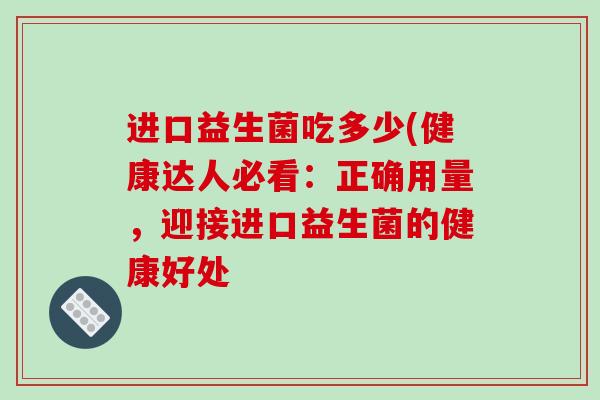 进口益生菌吃多少(健康达人必看：正确用量，迎接进口益生菌的健康好处