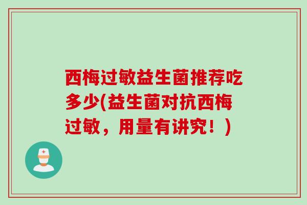 西梅益生菌推荐吃多少(益生菌对抗西梅,用量有讲究!) 西梅益生菌推荐吃多少(益生菌对抗西梅,用量有讲究!)