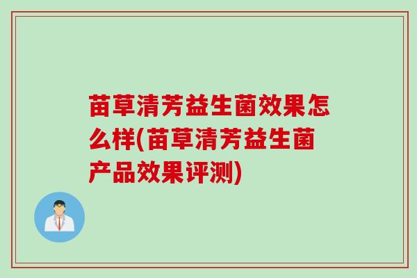 苗草清芳益生菌效果怎么样(苗草清芳益生菌产品效果评测)