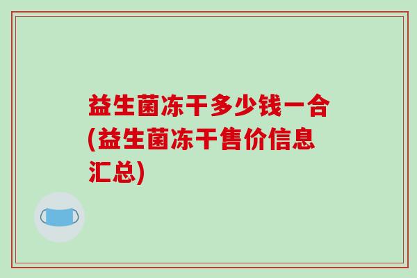 益生菌冻干多少钱一合(益生菌冻干售价信息汇总)