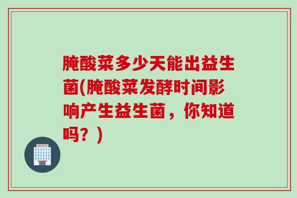 腌酸菜多少天能出益生菌(腌酸菜发酵时间影响产生益生菌，你知道吗？)