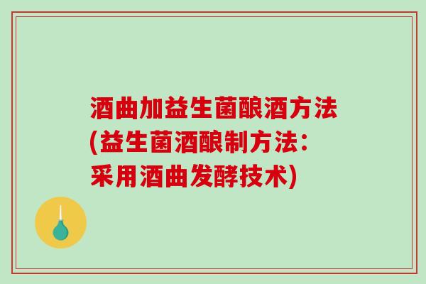 酒曲加益生菌酿酒方法(益生菌酒酿制方法:采用酒曲发酵技术) 酒曲加益生菌酿酒方法(益生菌酒酿制方法:采用酒曲发酵技术)