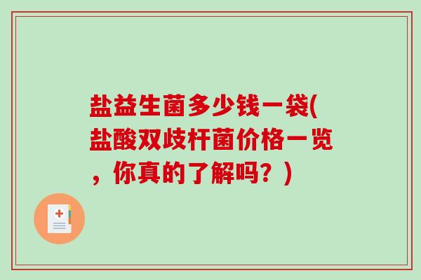 盐益生菌多少钱一袋(盐酸双歧杆菌价格一览，你真的了解吗？)