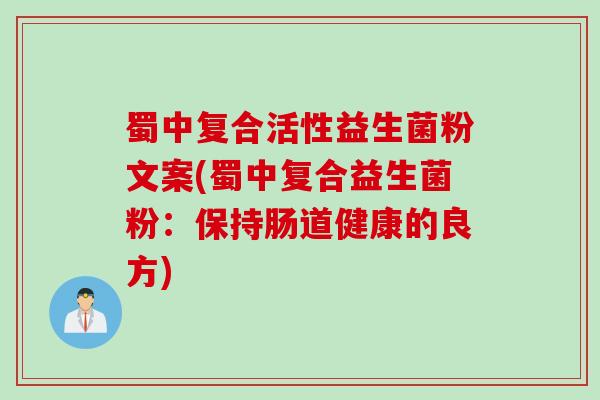 蜀中复合活性益生菌粉文案(蜀中复合益生菌粉：保持肠道健康的良方)