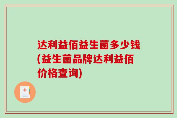 达利益佰益生菌多少钱(益生菌品牌达利益佰价格查询)