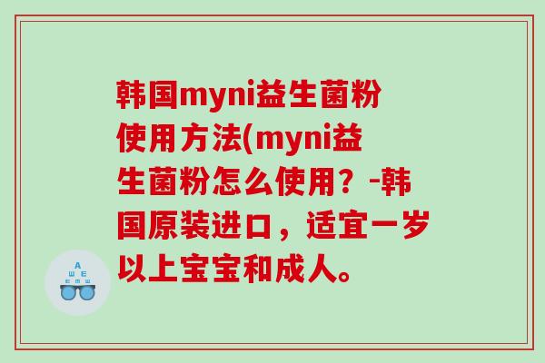 韩国myni益生菌粉使用方法(myni益生菌粉怎么使用？-韩国原装进口，适宜一岁以上宝宝和成人。