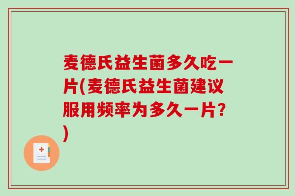 麦德氏益生菌多久吃一片(麦德氏益生菌建议服用频率为多久一片？)