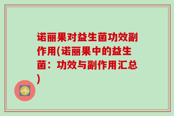 诺丽果对益生菌功效副作用(诺丽果中的益生菌：功效与副作用汇总)
