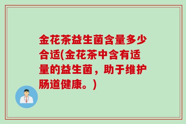 金花茶益生菌含量多少合适(金花茶中含有适量的益生菌，助于维护肠道健康。)
