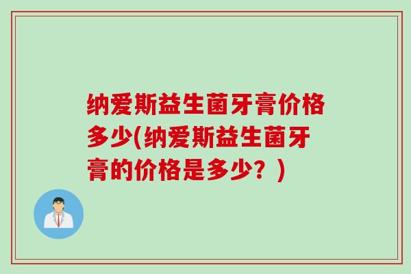 纳爱斯益生菌牙膏价格多少(纳爱斯益生菌牙膏的价格是多少？)