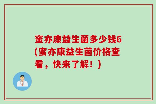 蜜亦康益生菌多少钱6(蜜亦康益生菌价格查看，快来了解！)