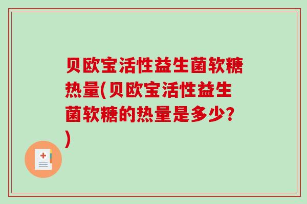 贝欧宝活性益生菌软糖热量(贝欧宝活性益生菌软糖的热量是多少？)